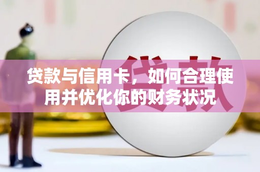 惠民贷款与信用卡，如何合理使用并优化你的财务状况