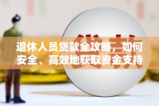 惠民退休人员贷款全攻略，如何安全、高效地获取资金支持