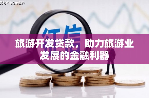 惠民旅游开发贷款，助力旅游业发展的金融利器