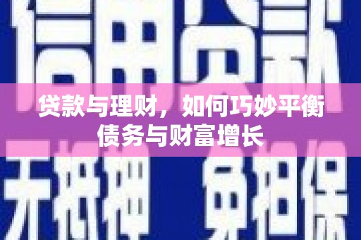 惠民贷款与理财，如何巧妙平衡债务与财富增长