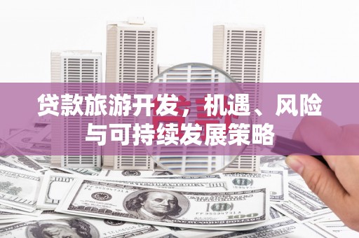 惠民贷款旅游开发，机遇、风险与可持续发展策略