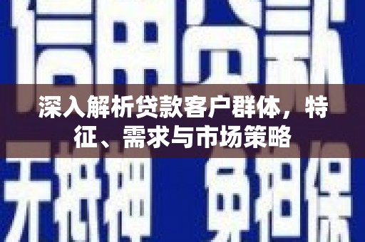 惠民深入解析贷款客户群体，特征、需求与市场策略
