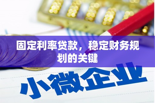惠民固定利率贷款，稳定财务规划的关键