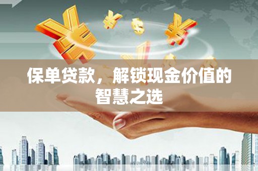 惠民保单贷款，解锁现金价值的智慧之选