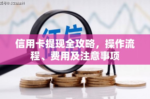 惠民信用卡提现全攻略，操作流程、费用及注意事项