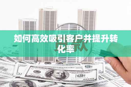 惠民如何高效吸引客户并提升转化率