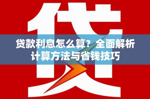 惠民贷款利息怎么算？全面解析计算方法与省钱技巧