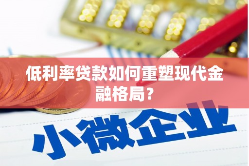 惠民低利率贷款如何重塑现代金融格局？