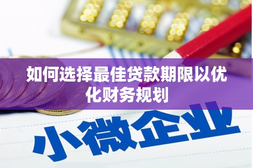惠民如何选择最佳贷款期限以优化财务规划