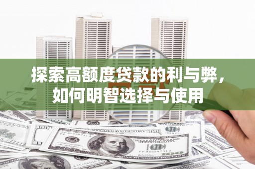 惠民探索高额度贷款的利与弊，如何明智选择与使用
