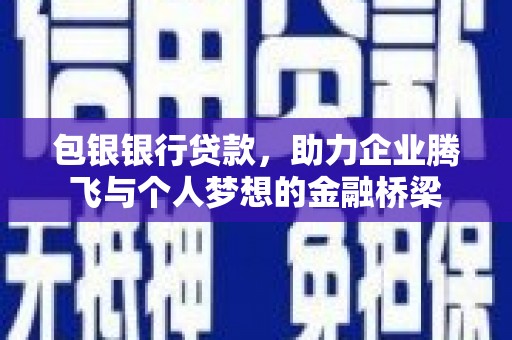 惠民包银银行贷款，助力企业腾飞与个人梦想的金融桥梁