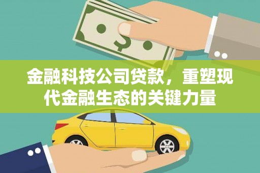 惠民金融科技公司贷款，重塑现代金融生态的关键力量