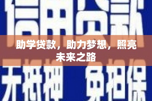 惠民助学贷款，助力梦想，照亮未来之路