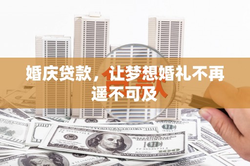 惠民婚庆贷款，让梦想婚礼不再遥不可及