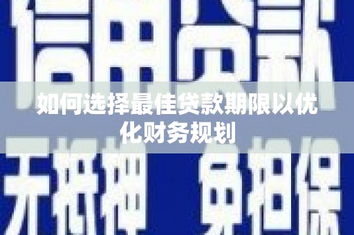 惠民如何选择最佳贷款期限以优化财务规划