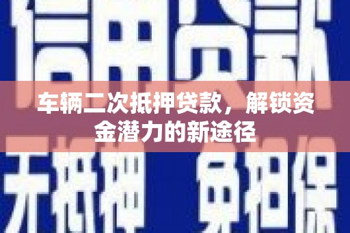 惠民车辆二次抵押贷款，解锁资金潜力的新途径