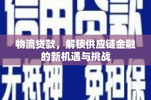 惠民物流贷款，解锁供应链金融的新机遇与挑战