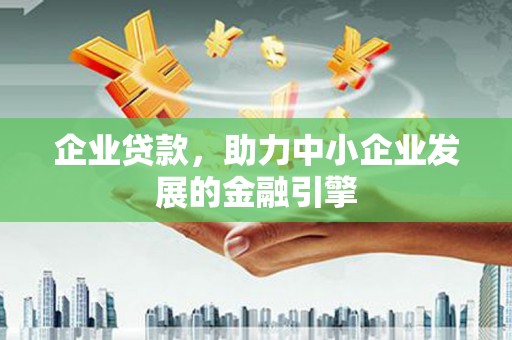 惠民企业贷款，助力中小企业发展的金融引擎