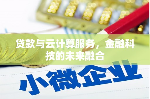 惠民贷款与云计算服务，金融科技的未来融合