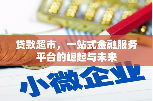 惠民贷款超市，一站式金融服务平台的崛起与未来