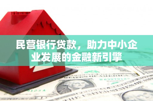 惠民民营银行贷款，助力中小企业发展的金融新引擎