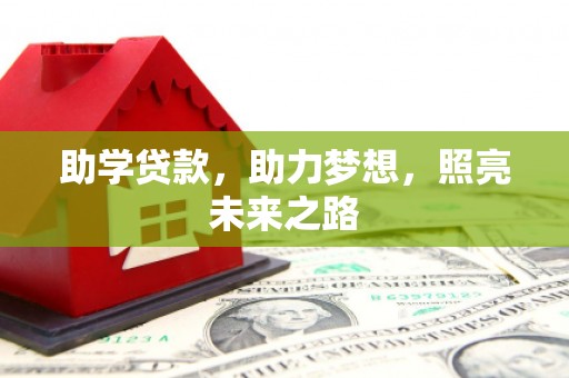 惠民助学贷款，助力梦想，照亮未来之路