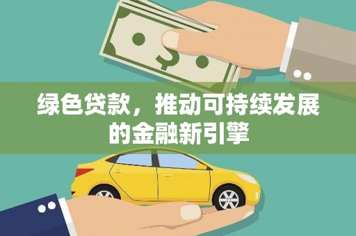 惠民绿色贷款，推动可持续发展的金融新引擎