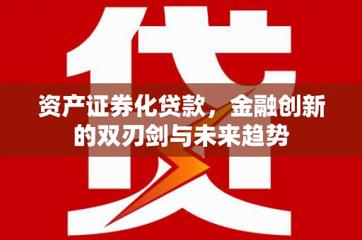 惠民资产证券化贷款，金融创新的双刃剑与未来趋势