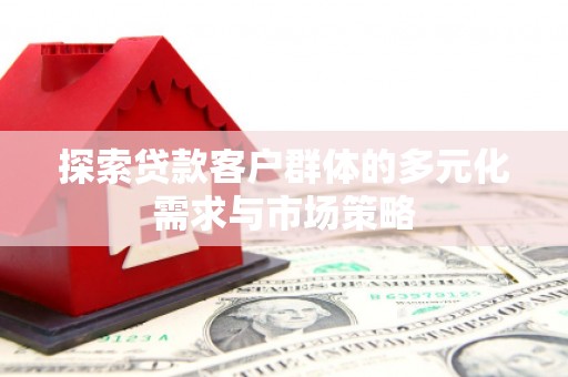 惠民探索贷款客户群体的多元化需求与市场策略