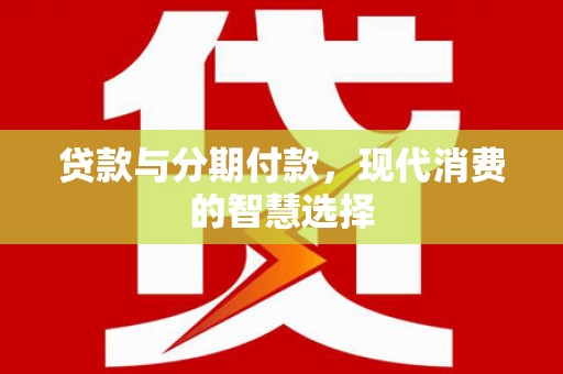 惠民贷款与分期付款，现代消费的智慧选择