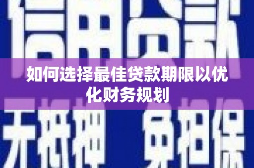 惠民如何选择最佳贷款期限以优化财务规划