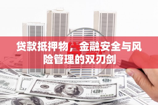 惠民贷款抵押物，金融安全与风险管理的双刃剑