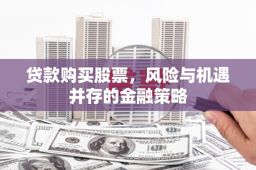 惠民贷款购买股票，风险与机遇并存的金融策略
