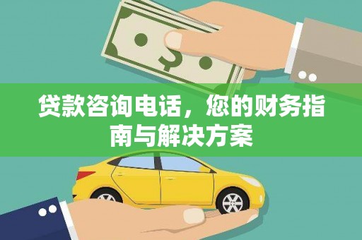 惠民贷款咨询电话，您的财务指南与解决方案