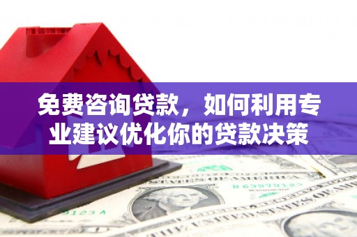 惠民免费咨询贷款，如何利用专业建议优化你的贷款决策