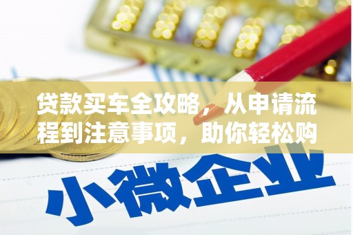 惠民贷款买车全攻略，从申请流程到注意事项，助你轻松购车