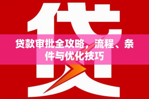 惠民贷款审批全攻略，流程、条件与优化技巧