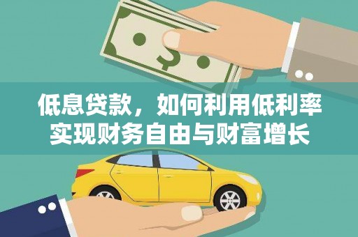 惠民低息贷款，如何利用低利率实现财务自由与财富增长