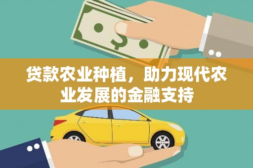 惠民贷款农业种植，助力现代农业发展的金融支持