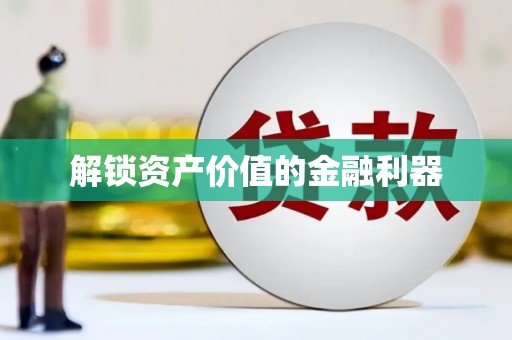 惠民解锁资产价值的金融利器