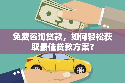 惠民免费咨询贷款，如何轻松获取最佳贷款方案？