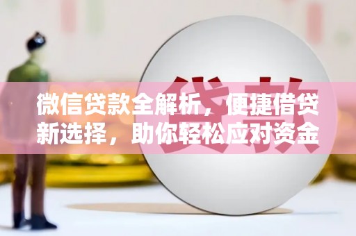 惠民微信贷款全解析，便捷借贷新选择，助你轻松应对资金需求